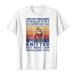 I never dreamed i’d grow up to be a super sexy knitter but here i am killing it 2D T-Shirt