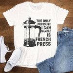 The only pressure i can handle is french press 2D T-Shirt