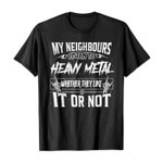 My neighbours listen to heavy metal whether they like it or not 2D T-Shirt