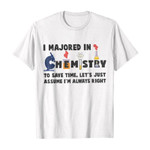I majored in chemistry to save time, let’s just assume i’m always right 2D T-Shirt