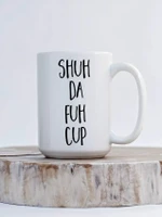 Shut The Fuh Up Ceramic Mug