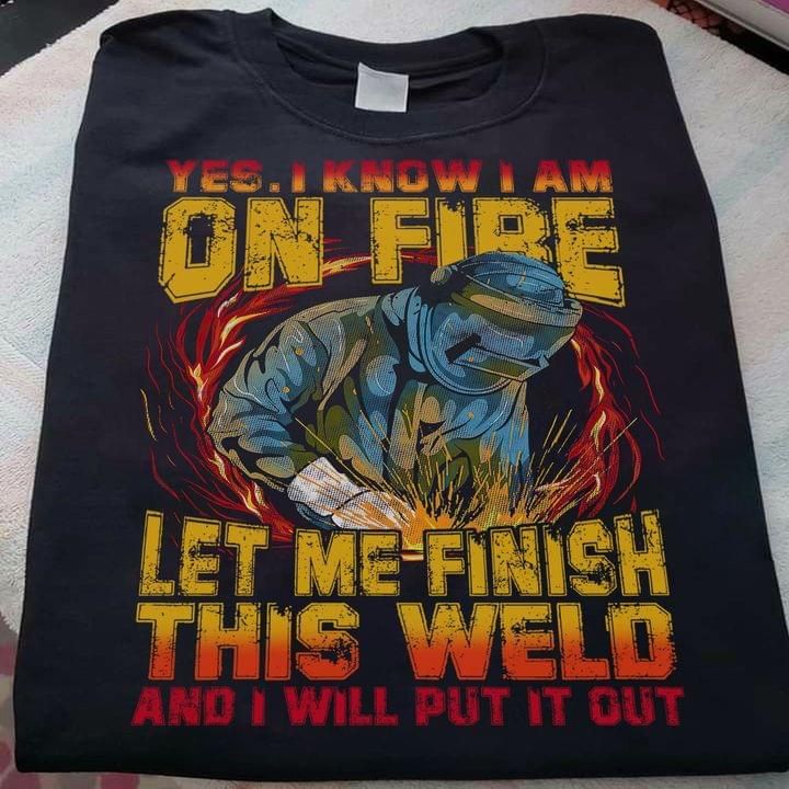 Yes I Know I Am On Fire Let Me Finish This Weld Tshirt PAN2TS0092