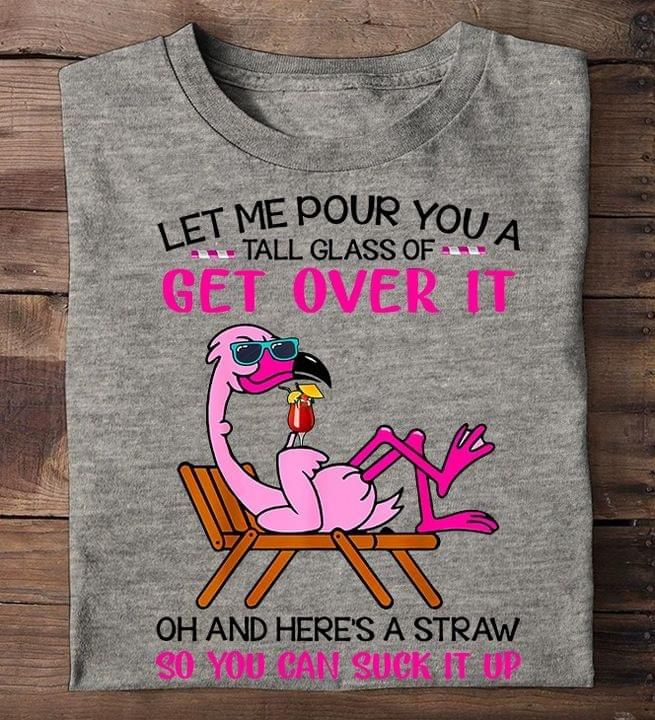 Let Me Pour You A Tall Glass Of Get Over It Flamingo Funny Tshirt PAN2TS0086