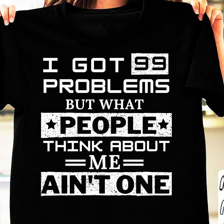 I Got 99 Problems But What People Think About Me Aint One Funny Tshirt PAN2TS0255