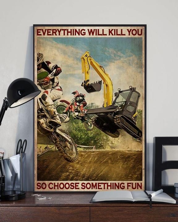Everything Kill You So Choose Something Fun Motocross Excavator Poster