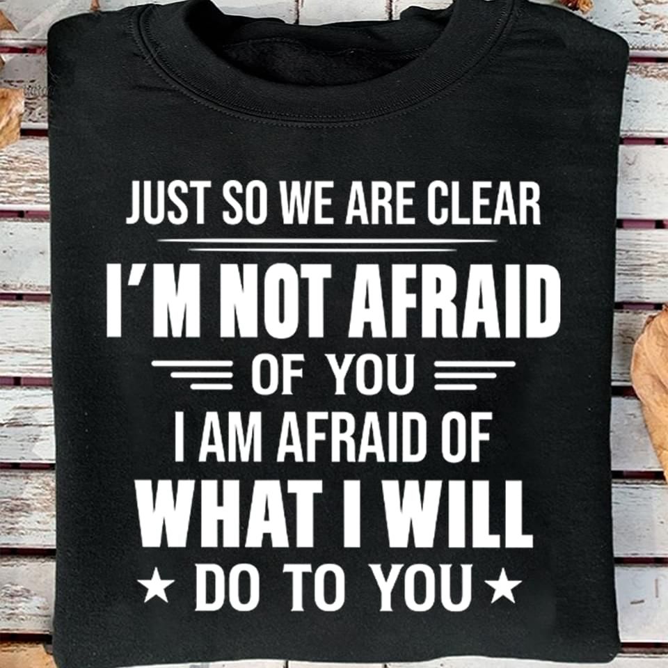Just So We Are Clear Im Not Afraid Of You Funny Sweatshirt