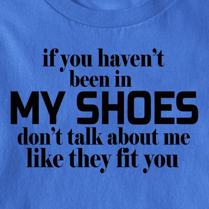 If You Havent Been In My Shoes Dont Talk About Me Funny Blue Tshirt PAN2TS0155