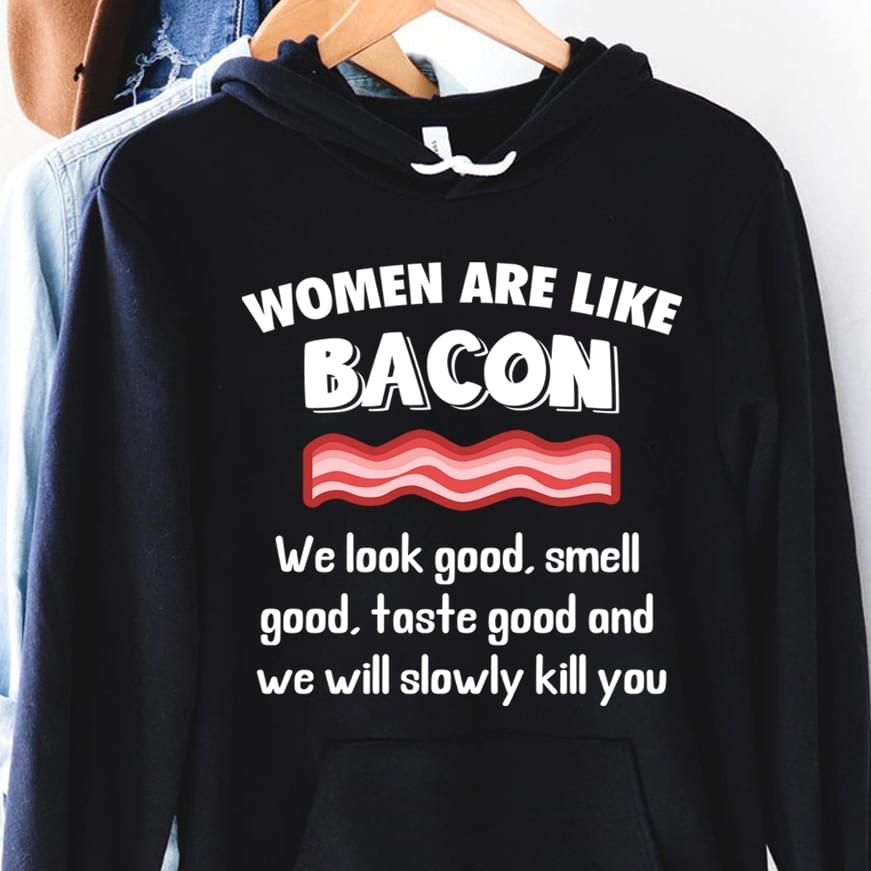 Women Are Like Bacon We Look Good Smell Good Taste Good Funny Hoodie