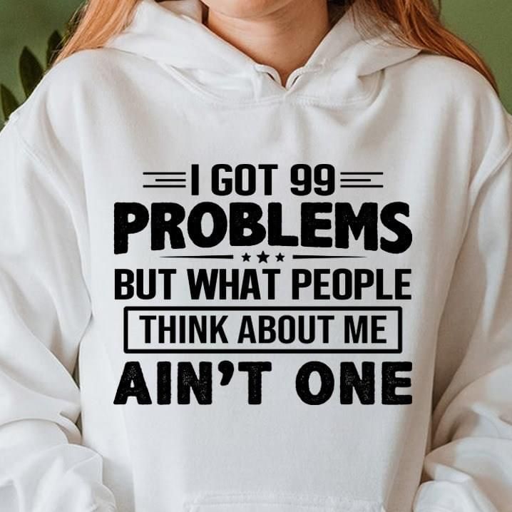 I Got 99 Problems But What People Think About Me Aint One Funny Hoodie