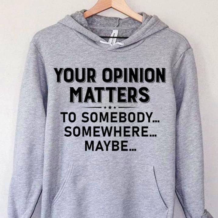 Your Opinion Matters To Somebody Somewhere Maybe Funny Hoodie