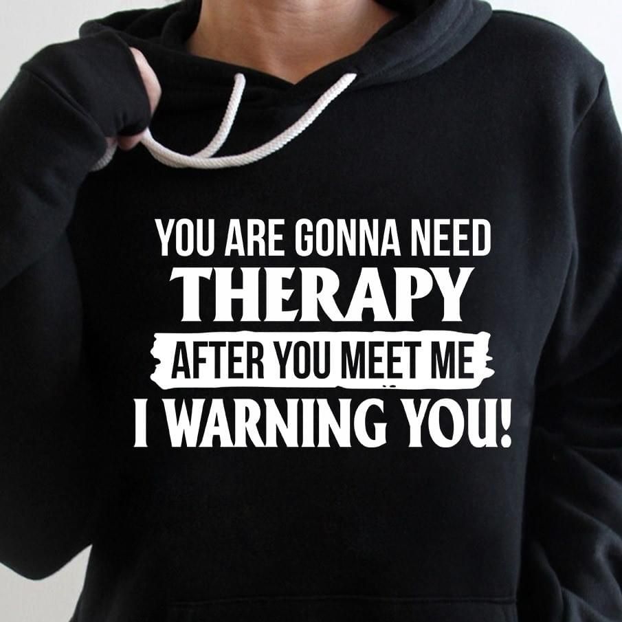 You Are Gonna Need Therapy After You Meet Me Warning You Funny Hoodie