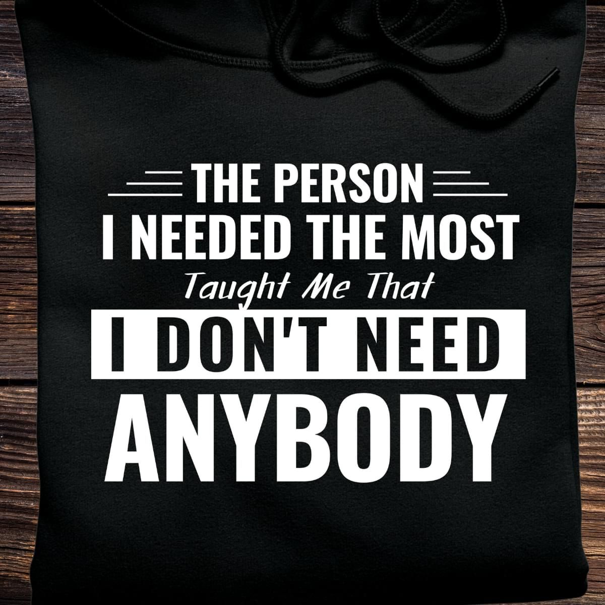 The Person I needed The Most Taught Me That I Dont Need Funny Hoodie