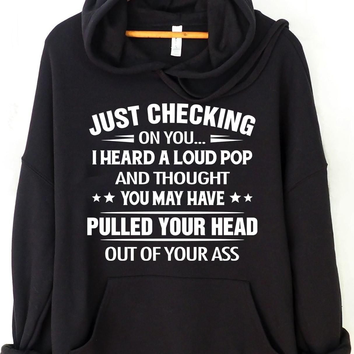 Just Checking On You I Heard A Loud Pop And Thought Funny Hoodie