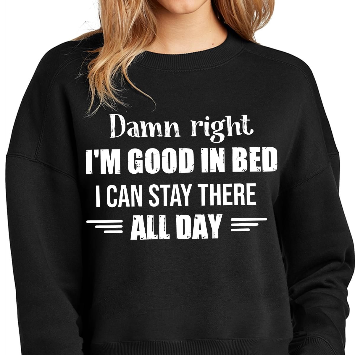 Damn Right I'm Good In Bed I Can Stay There All Day Funny Sweatshirt