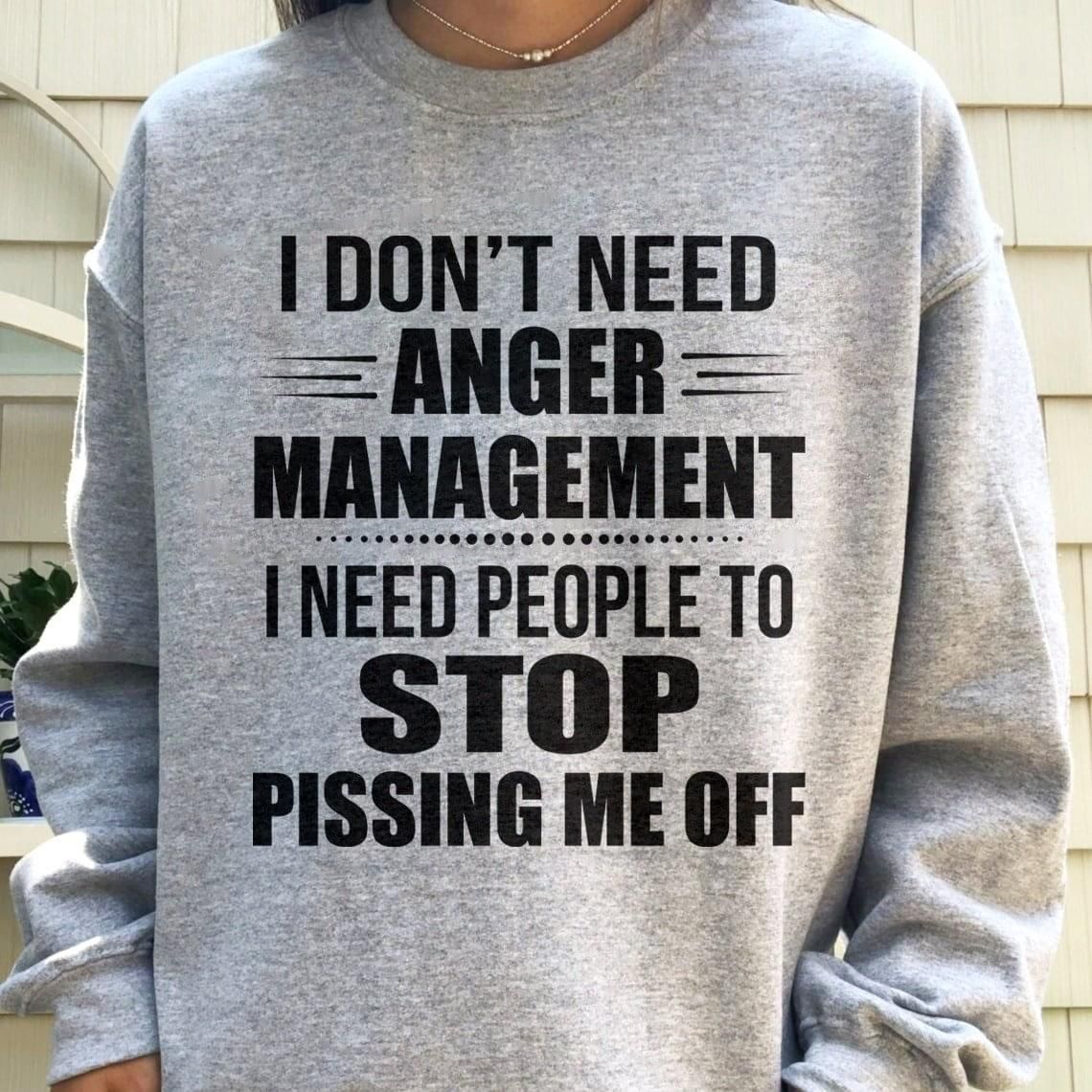 I Dont Need Anger Management Need People Stop Pissing Funny Sweatshirt