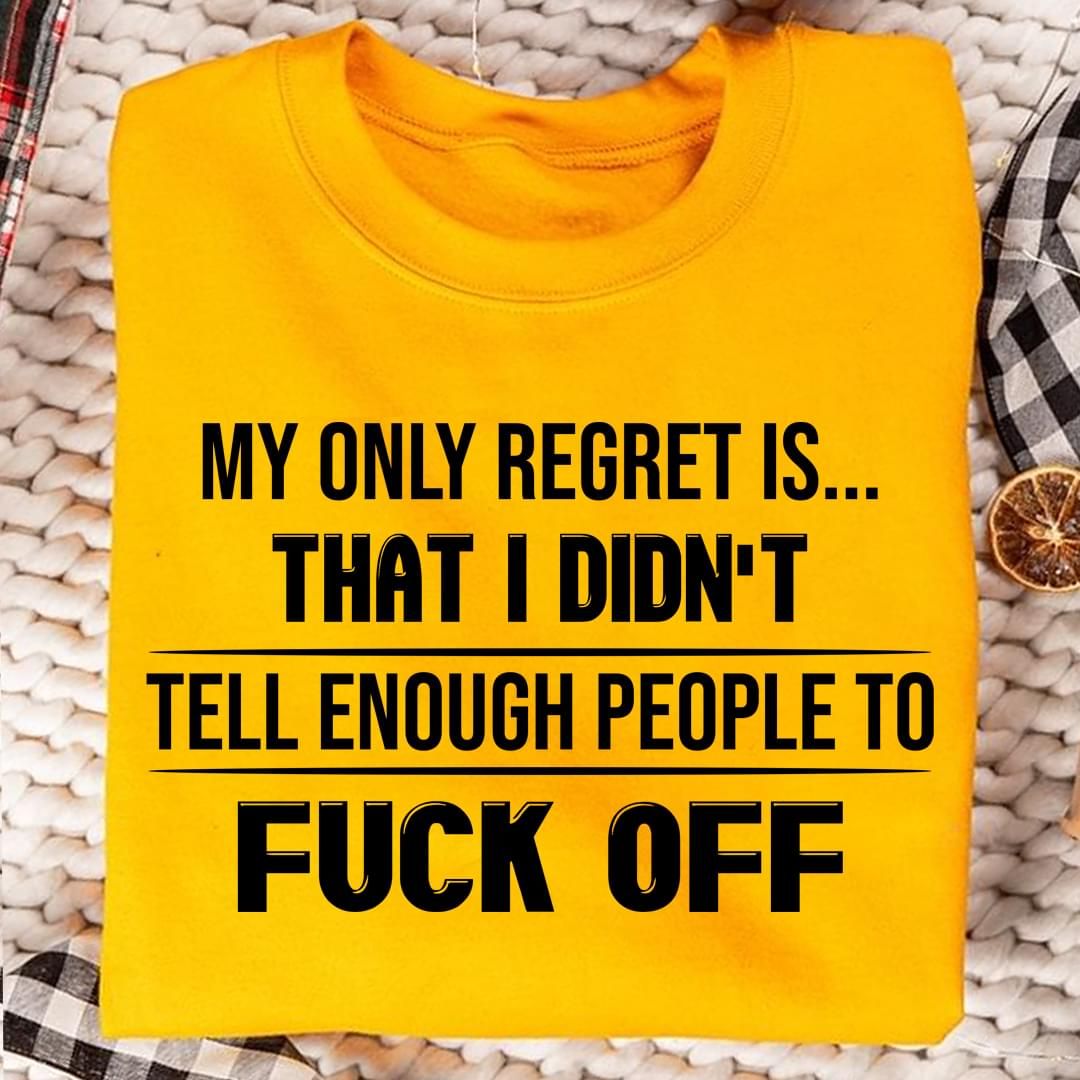 My Only Regret Is That I Didnt Tell People Fuck Off Funny Sweatshirt