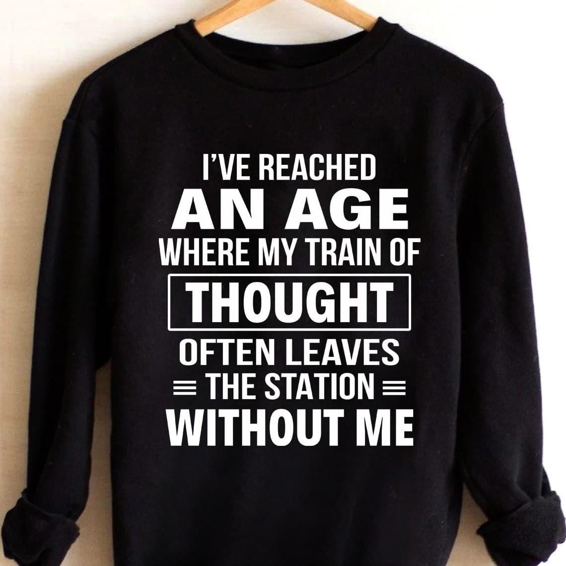 I've Reached An Age Where My Train Of Thought Funny Sweatshirt