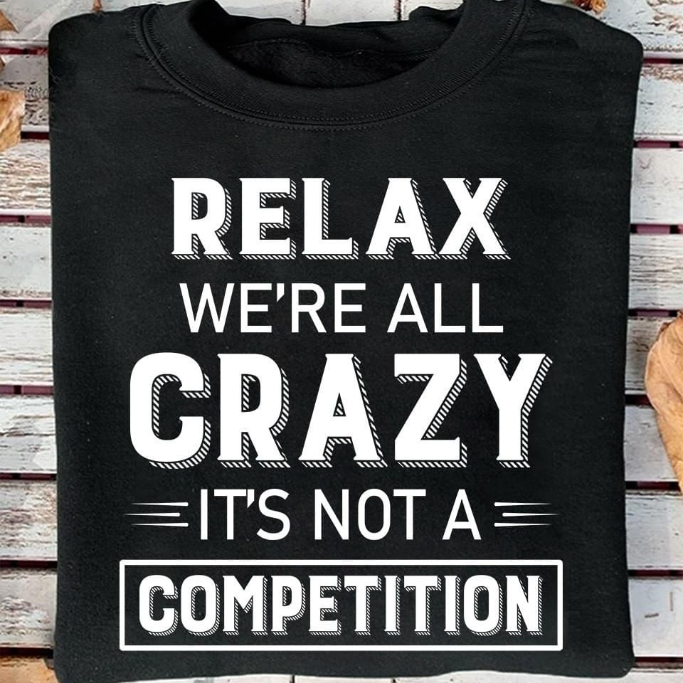 Relax We're All Crazy Its Not A Competition Funny Sweatshirt