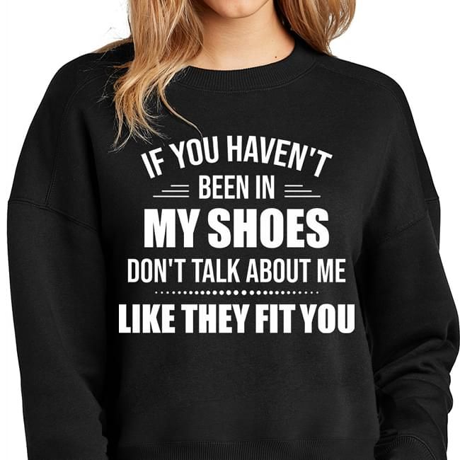 If You Havent Been In My Shoes Dont Talk About Me Funny Sweatshirt