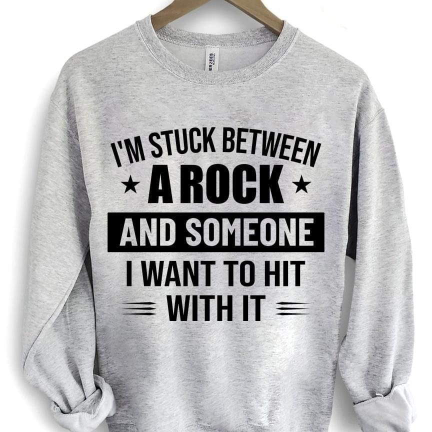Im Stuck Between A Rock And Someone I Want To Hit It Funny Sweatshirt