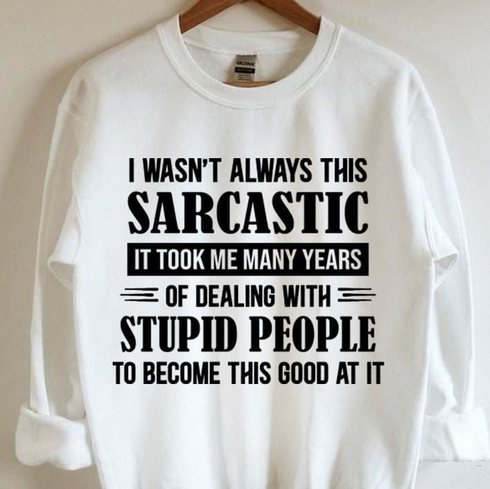 I Wasnt Always This Sarcastic It Took Me Many Years Funny Sweatshirt