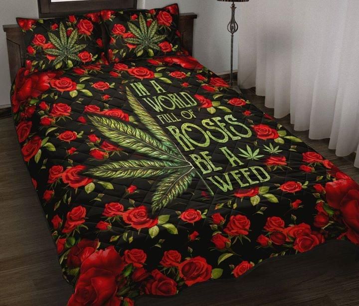 In A World Full Of Roses Be A Weed Quilt Set