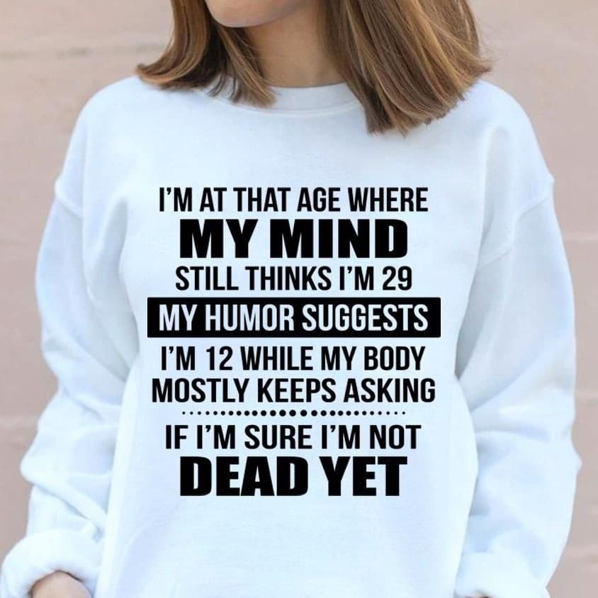 Im At That Age Where My Mind Still Thinks Im 29 Funny Sweatshirt