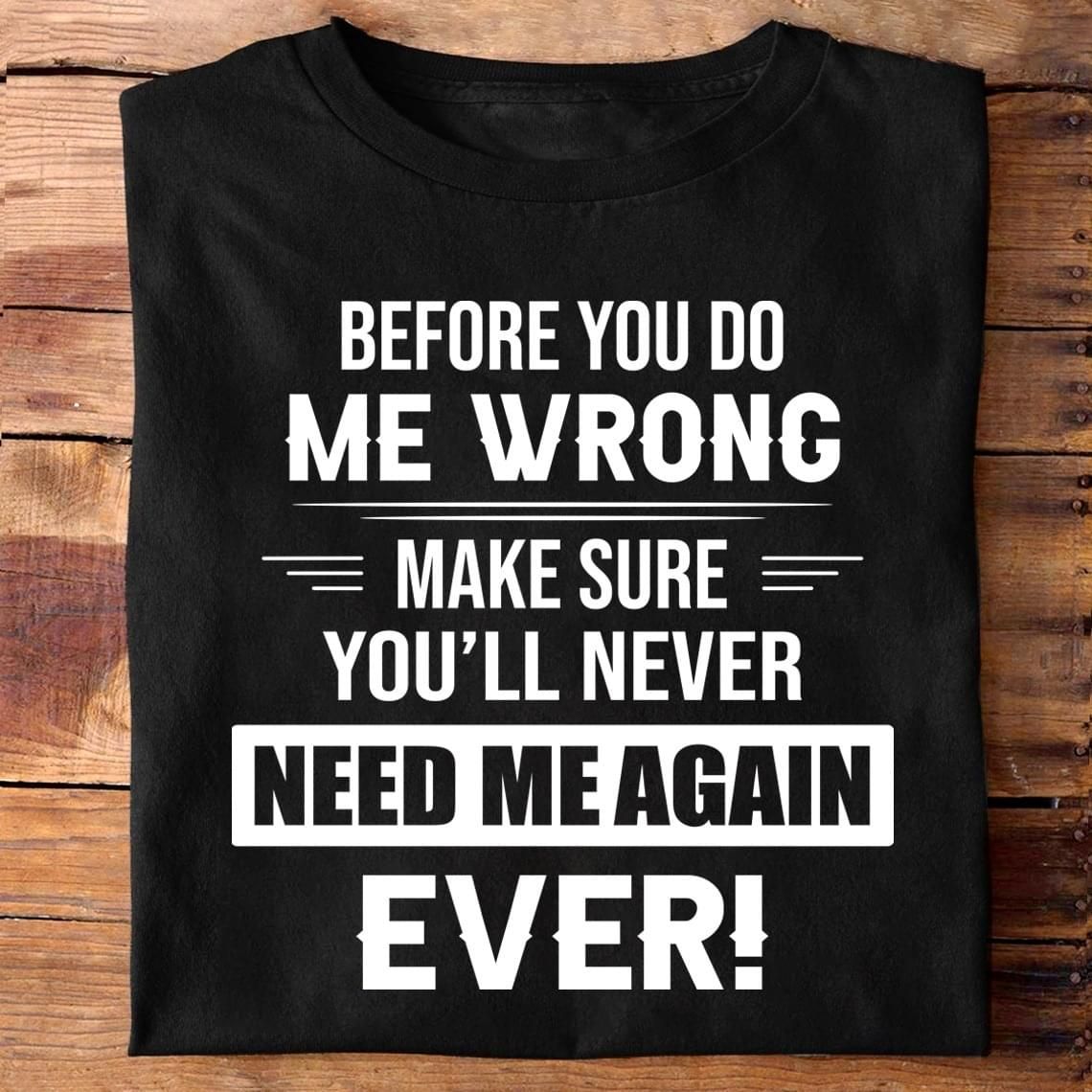Before You Do Wrong Make Sure You Never Need Me Again Funny Sweatshirt