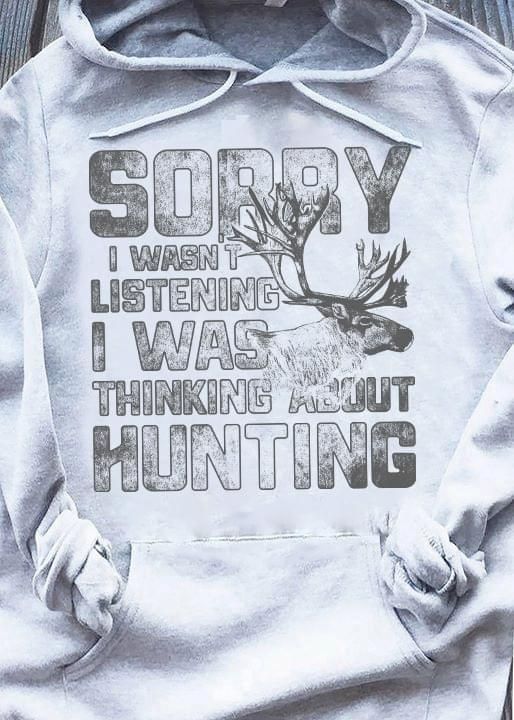 Sorry I Wasnt Listening I Was Thinking About Hunting Deer Hoodie