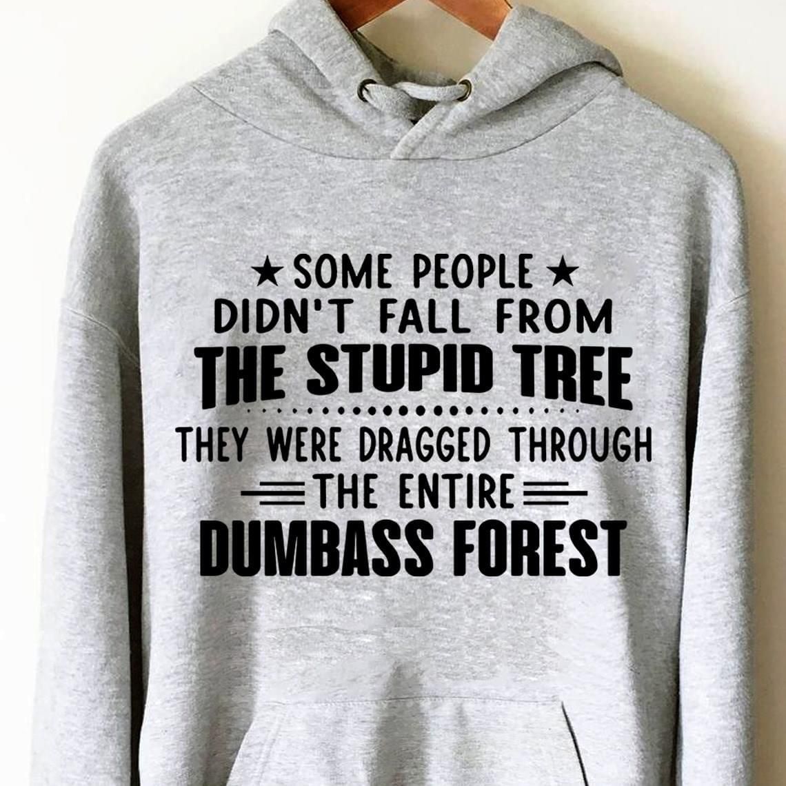 Some People Didnt Fall From Stupid Tree Dumbass Forest Funny Hoodie