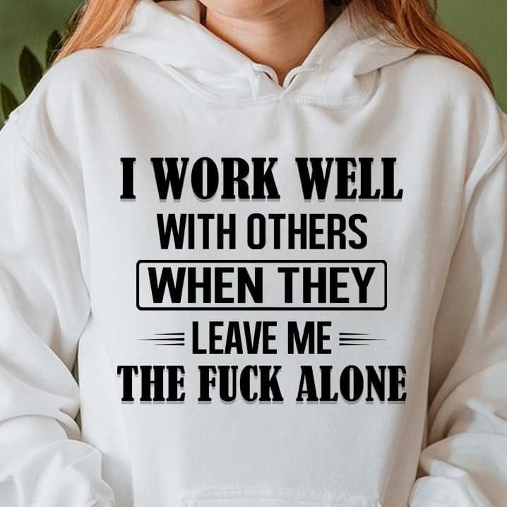 I Work Well With Others When They Leave Me The Fuck Alone Funny Hoodie