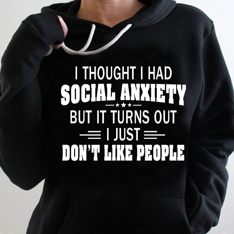 I Thought I Had Social Anxiety But It Turns Out I Just Funny Hoodie