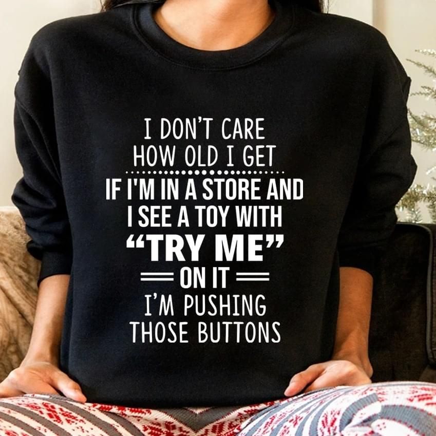 I Dont Care How Old I Get If I In A Store I See A Toy Funny Sweatshirt
