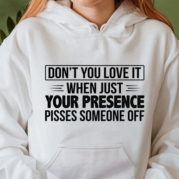 Dont You Love It When Just Your Presence Pisses Someone Funny Hoodie
