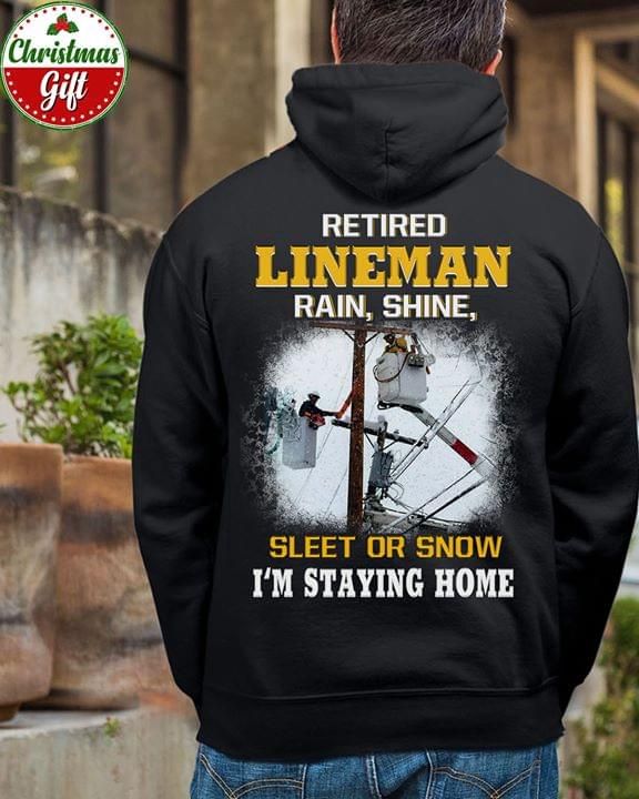 Retired Lineman Rain Shine Sleet Or Snow Im Staying Home Hoodie