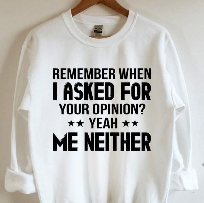 Remember When I Asked For Your Opinion Me Neither Funny Sweatshirt