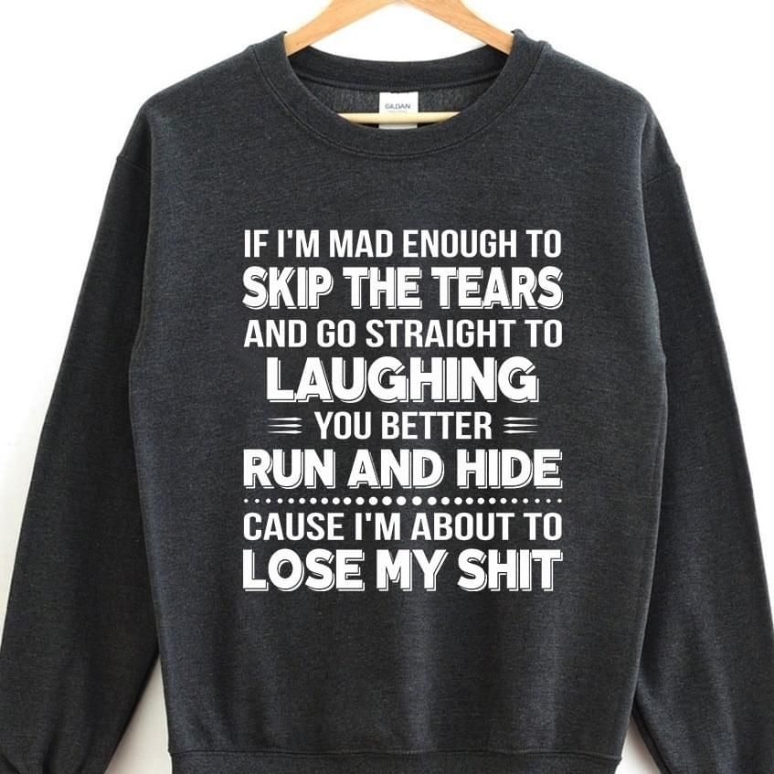 If Im Mad Enough To Skip The Tears And Go Straight Funny Sweatshirt
