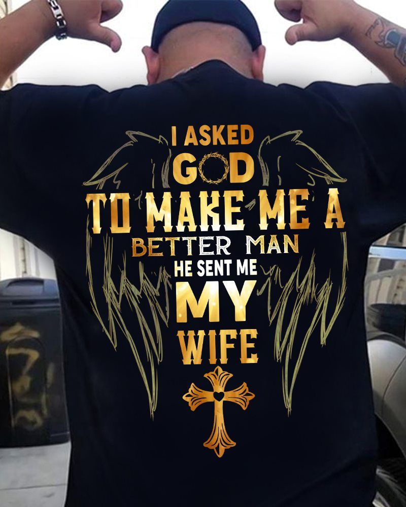 Gift For Husband T-shirt I Asked God To Make Me A Better Man He Sent Me My Wife