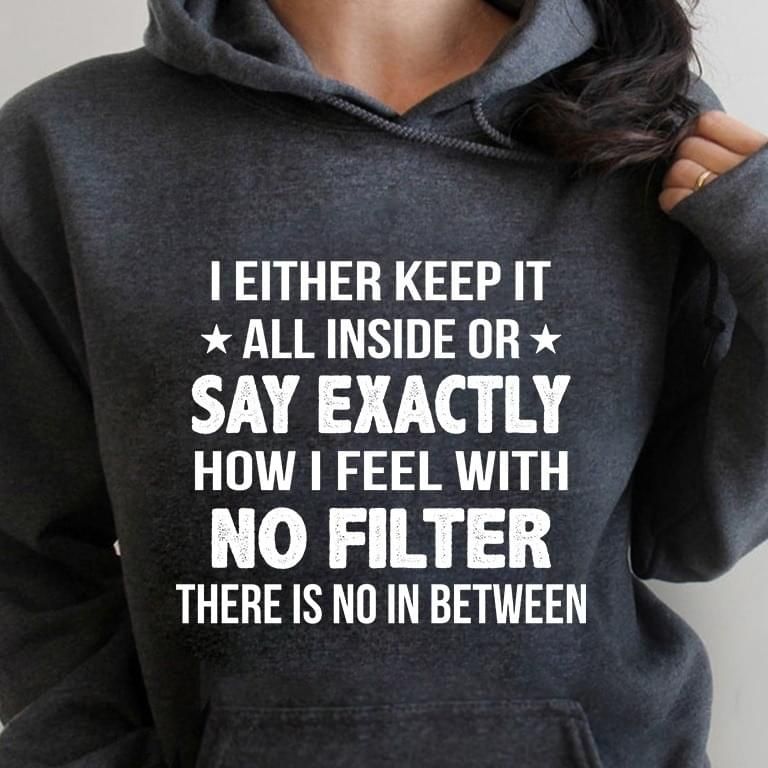 I Either Keep It Inside Or Say Exactly How I Feel With No Filter Hoodie