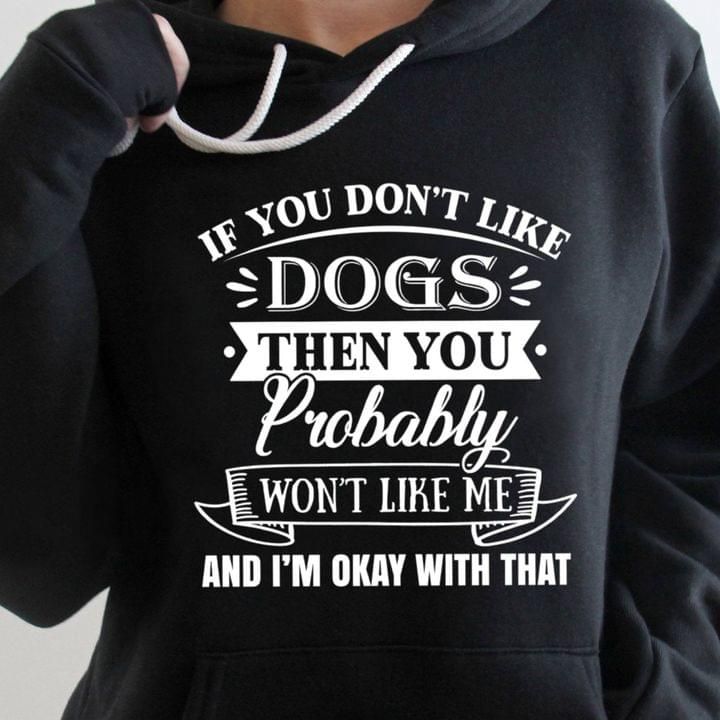 If You Don't Like Dogs Then You Probaly Won't Like Me Hoodie