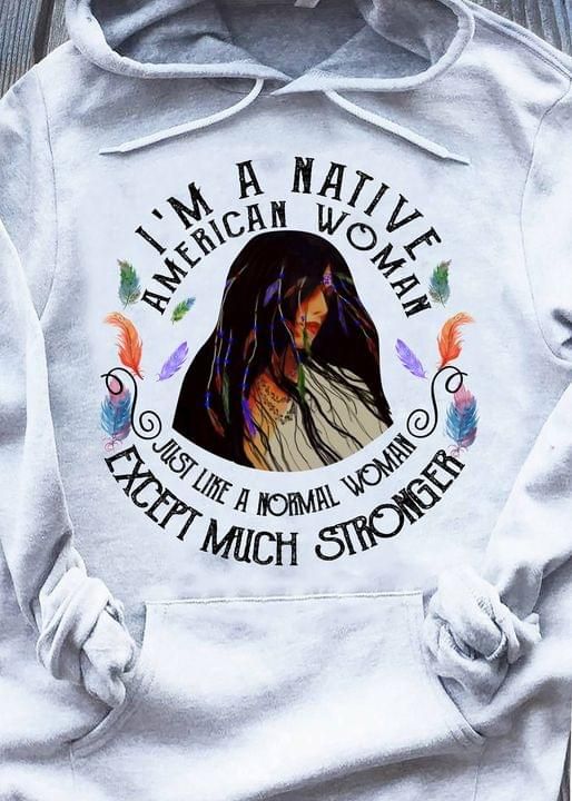 I'm A Native American Woman Just Like A Woman Except Much Stronger Hoodie