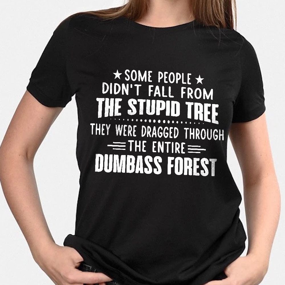 Some People Didnt Fall From The Stupid Tree Funny Tshirt PAN2TS0085
