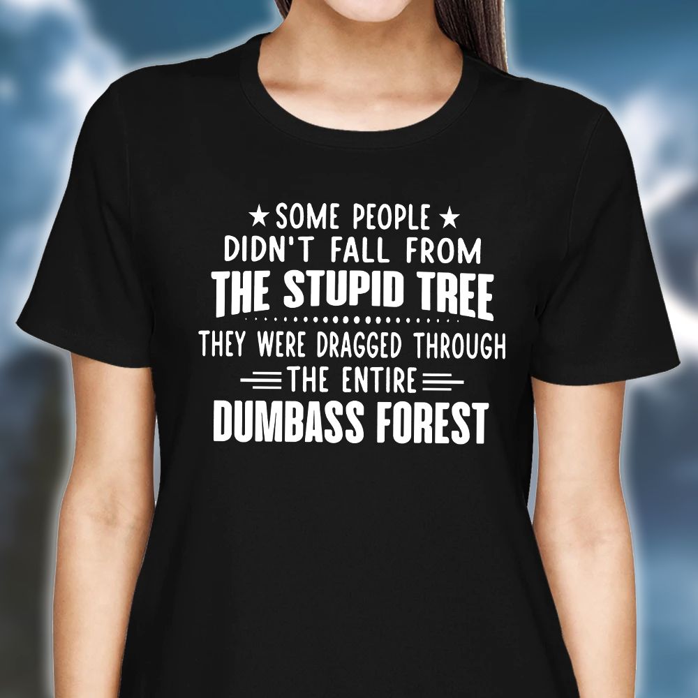 Some People Didnt Fall From The Stupid Tree Funny Tshirt PAN2TS0085