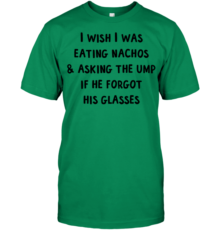 I Wish I Was Eating Nachos & Asking The Ump If He Forgot His Glasses T-Shirt