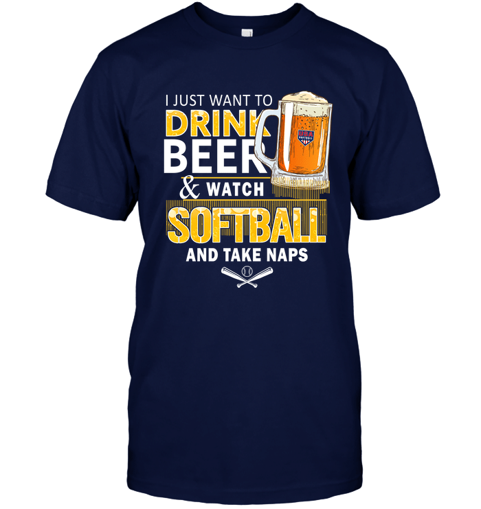 I Just Want To Drink Beer Watch Softball And Take Naps Softball T-Shirt