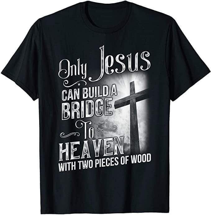 Only Jesus Can Build A Bridge To Heaven With Two Pieces Of Wood T-Shirt PAN2TS0147