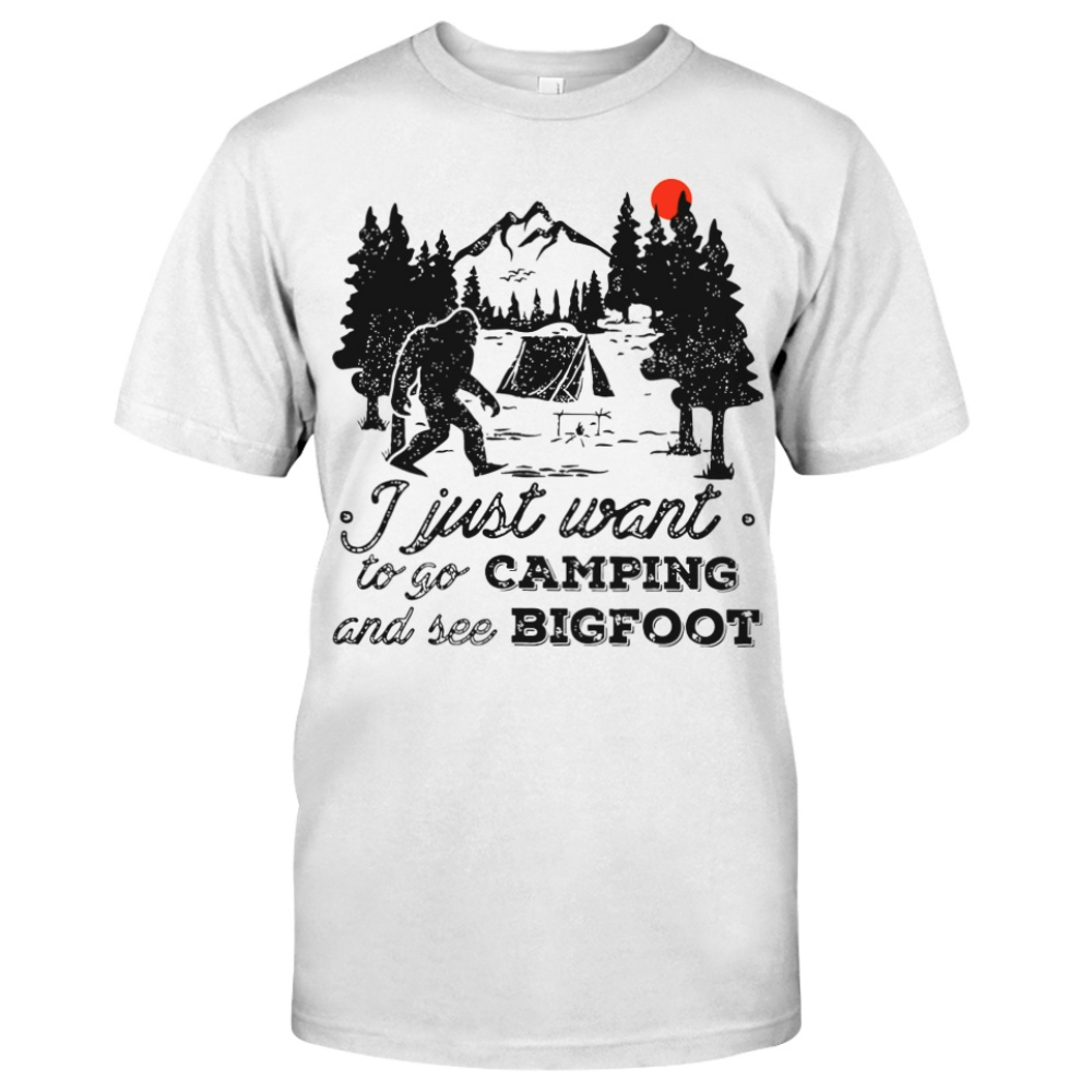 I Just Want To Go Camping And See Bigfoot T-Shirt