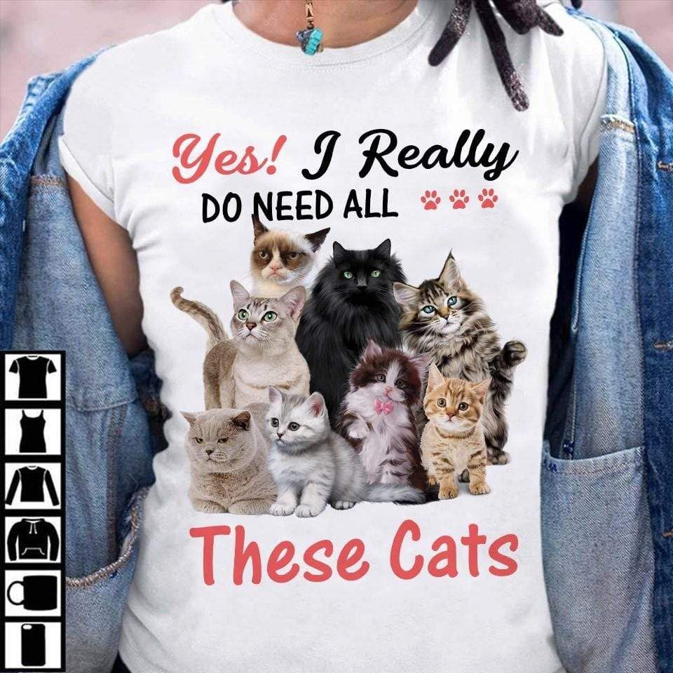 Yes, I Really Do Need All These Cat Shirt