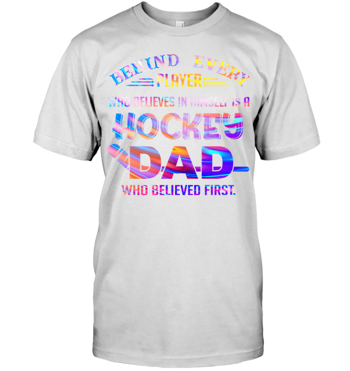 Gifts For Dad  Behind Every Player Who Believes In Himself Is A Hockey Dad T-Shirt