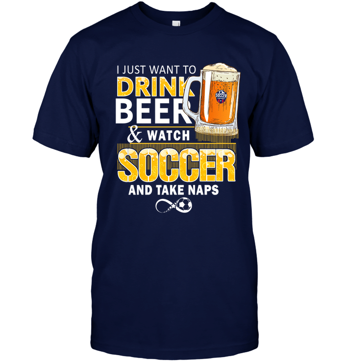 I Just Want To Drink Beer Watch Soccer And Take Naps Soccer T-Shirt